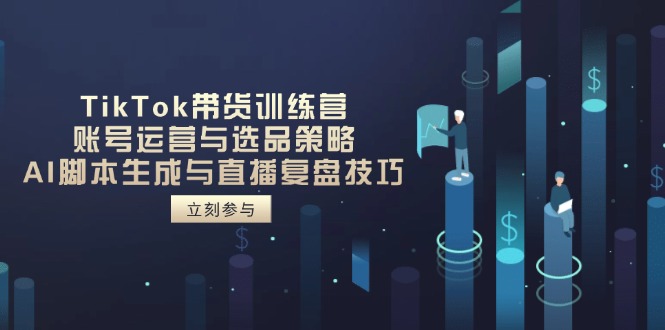 TikTok带货训练营，账号运营与选品策略，AI脚本生成与直播复盘技巧_超次元库