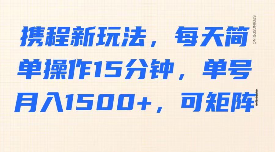 携程新玩法，每天简单操作15分钟，单号月入1500+，可矩阵_超次元库