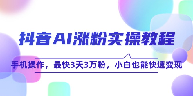 抖音AI涨粉实操教程，手机操作，最快3天3万粉，小白也能快速变现_超次元库