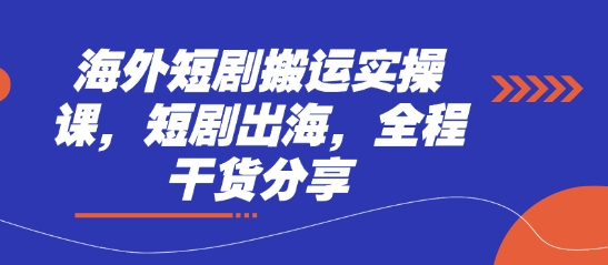 海外短剧搬运实操课，短剧出海，全程干货分享_超次元库
