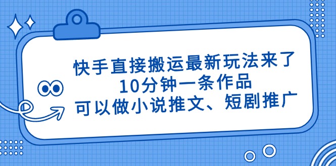 快手直接搬运最新玩法来了，10分钟一条作品，可以做小说推文、短剧推广…_超次元库