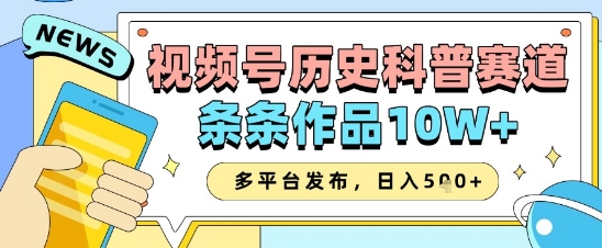 视频号历史科普赛道，条条作品10W+，多平台发布，助你变现收益翻倍_超次元库