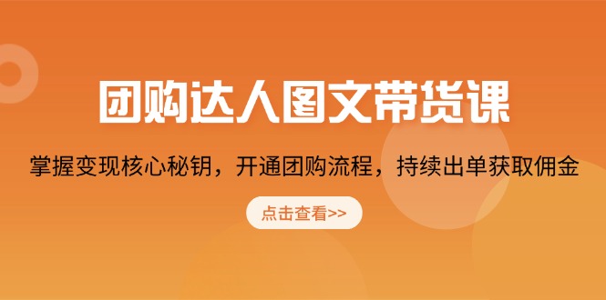 团购 达人图文带货课，掌握变现核心秘钥，开通团购流程，持续出单获取佣金_超次元库