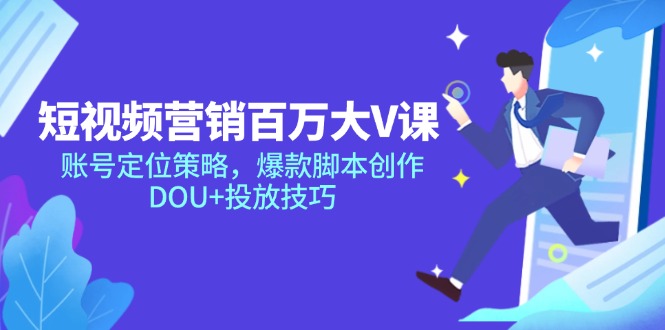 短视频营销百万大V课，账号定位策略，爆款脚本创作，DOU+投放技巧_超次元库