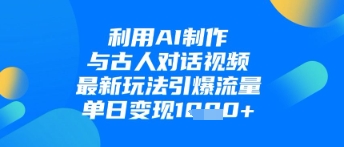 利用AI制作与古人对话的视频，最新玩法引爆流量，单日变现1k_超次元库