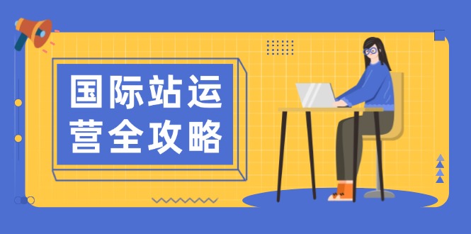 国际站运营全攻略：涵盖日常运营到数据分析，助力打造高效运营思路_超次元库