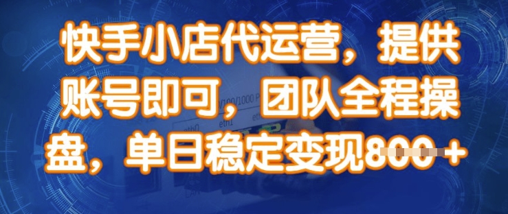 快手小店代运营，提供账号即可，团队全程操盘，单日稳定变现8张【揭秘】_超次元库