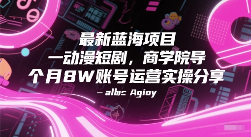 最新蓝海项目动漫短剧，商学院导师单抖音号一个月8W账号运营实操分享_超次元库