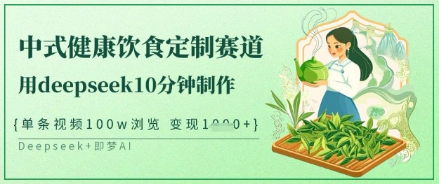 爆火中式健康饮食定制赛道，用deepseek10分钟制作，单条视频100w浏览，单日变现多张_超次元库
