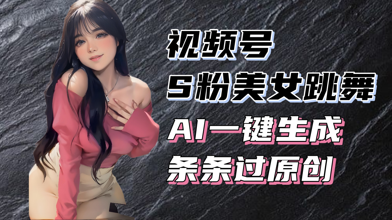 揭秘视频号S粉美女跳舞赛道，一键生成原创视频，收益翻倍！_超次元库