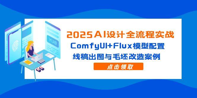 2025AI设计全流程实战：ComfyUI+Flux模型配置，线稿出图与毛坯改造案例_超次元库