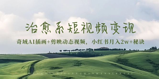 治愈系短视频变现：奇域AI插画+剪映动态视频，小红书月入2w+秘诀_超次元库