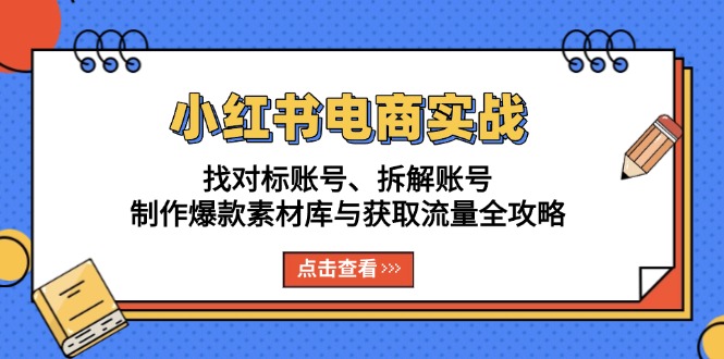 小红书电商实战：找对标账号、拆解账号、制作爆款素材库与获取流量全攻略_超次元库