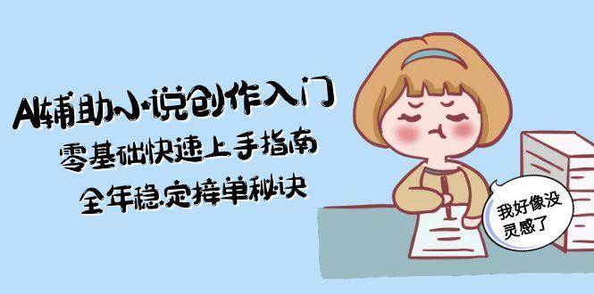 AI辅助小说创作入门，零基础快速上手指南，全年稳定接单秘诀_超次元库