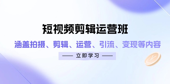 短视频剪辑运营班：涵盖拍摄、剪辑、运营、引流、变现等内容_超次元库