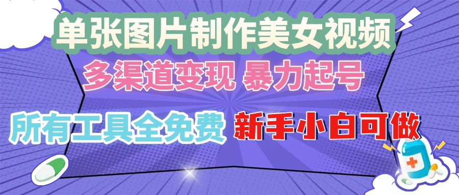 单张图片作美女视频 ，多渠道变现 暴力起号，所有工具全免费 ，新手小…_超次元库