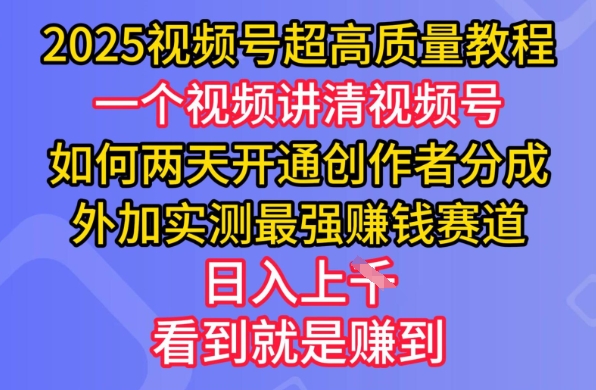 2025视频号超高质量教程，两天开通创作者分成，外加实测最强挣钱赛道，日入多张_超次元库