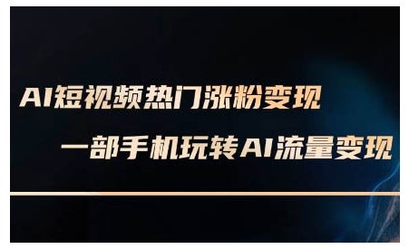AI短视频热门涨粉变现课，AI数字人制作短视频超级变现实操课，一部手机玩转短视频变现_超次元库