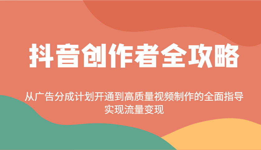 抖音创作者全攻略：从广告分成计划开通到高质量视频制作的全面指导，实现流量变现_超次元库