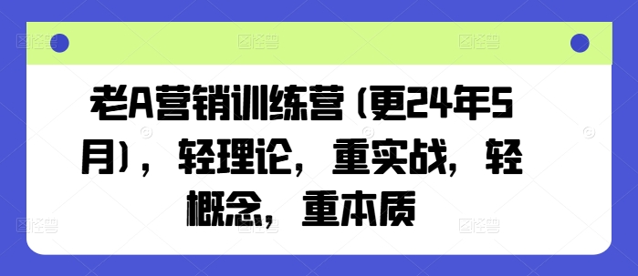老A营销训练营(更25年3月)，轻理论，重实战，轻概念，重本质_超次元库
