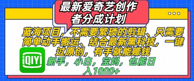 最新爱奇艺创作者分成计划，不需要繁琐的剪辑，只需要简单动手搬运，一键过原创，有手就能做_超次元库