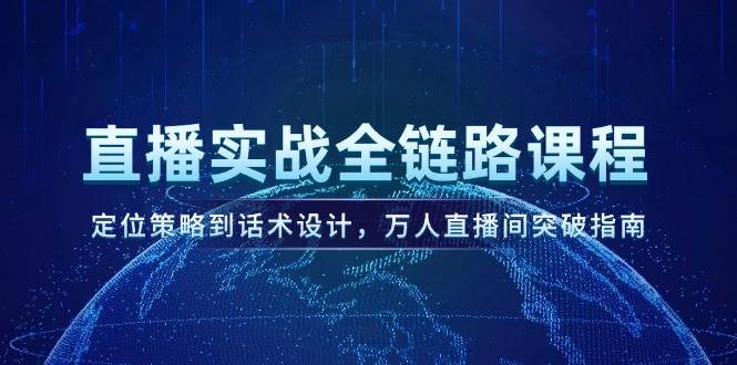 直播实战全链路课程，定位策略到话术设计，万人直播间突破指南_超次元库