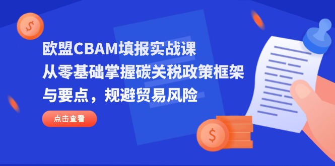 欧盟CBAM填报实战课，从零基础掌握碳关税政策框架与要点，规避贸易风险_超次元库