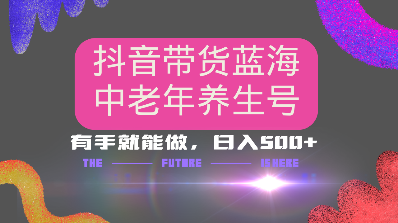 抖音带货冷门赛道，用AI做中老年养生号，可矩阵放大，小白也能月入30000+_超次元库