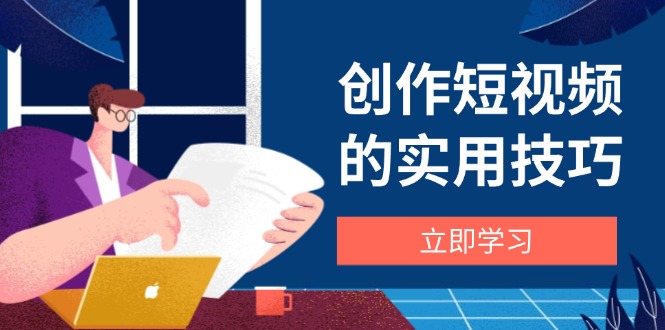 创作短视频的实用技巧，剪辑、设备、构图、文案一站式学习攻略_超次元库