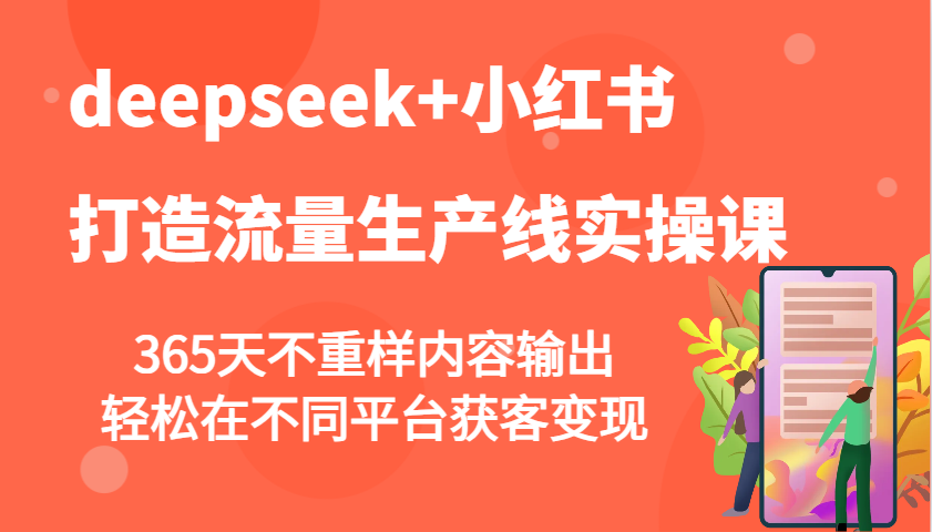 deepseek+小红书打造流量生产线实操课，365天不重样内容输出，轻松在不同平台获客变现_超次元库