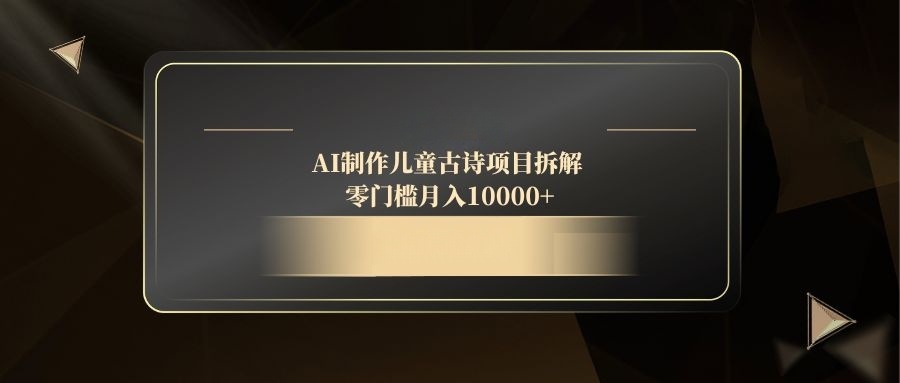AI制作儿童古诗项目拆解，零门槛月入10000+_超次元库