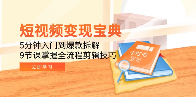 短视频变现宝典：5分钟入门到爆款拆解，9节课掌握全流程剪辑技巧_超次元库