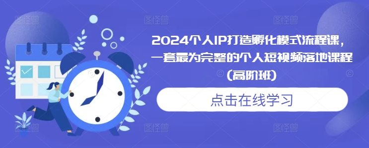 2024个人IP打造孵化模式流程课，一套最为完整的个人短视频落地课程(高阶班)_超次元库