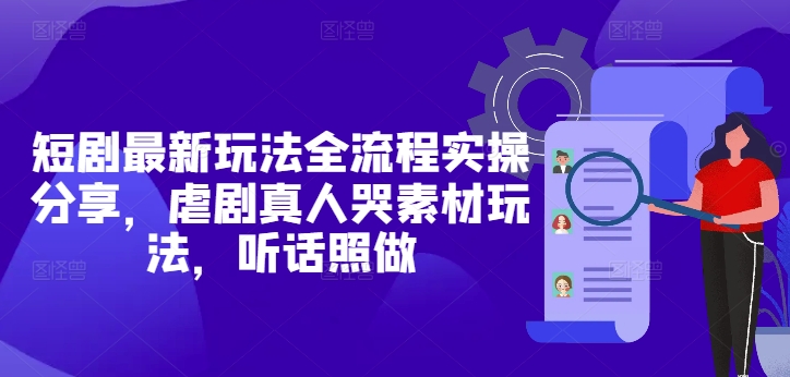 短剧最新玩法全流程实操分享，虐剧真人哭素材玩法，听话照做_超次元库