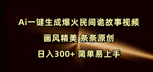 Ai一键生成爆火民间诡故事视频 画风精美 条条原创 日入300+ 简单易上手_超次元库