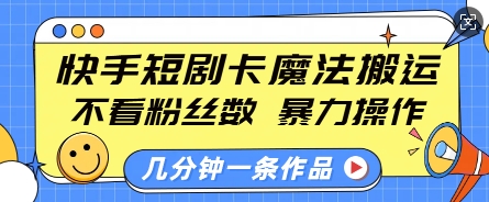 快手短剧卡魔法搬运，不看粉丝数，暴力操作，几分钟一条作品，小白也能快速上手_超次元库