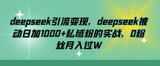 deepseek引流变现，deepseek被动日加1000+私域粉的实战，0粉丝月入过W_超次元库