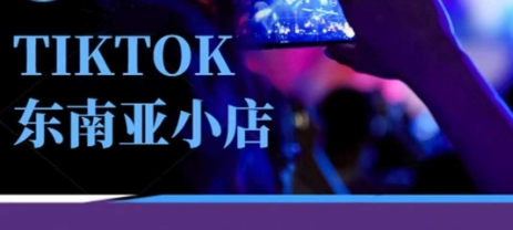 Tiktok东南亚跨境小店运营班，一门专业的TK小店运营培训课_超次元库