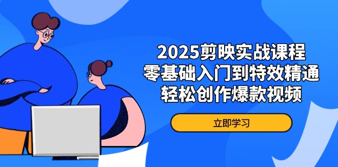 2025剪映实战课程，零基础入门到特效精通，轻松创作爆款视频_超次元库