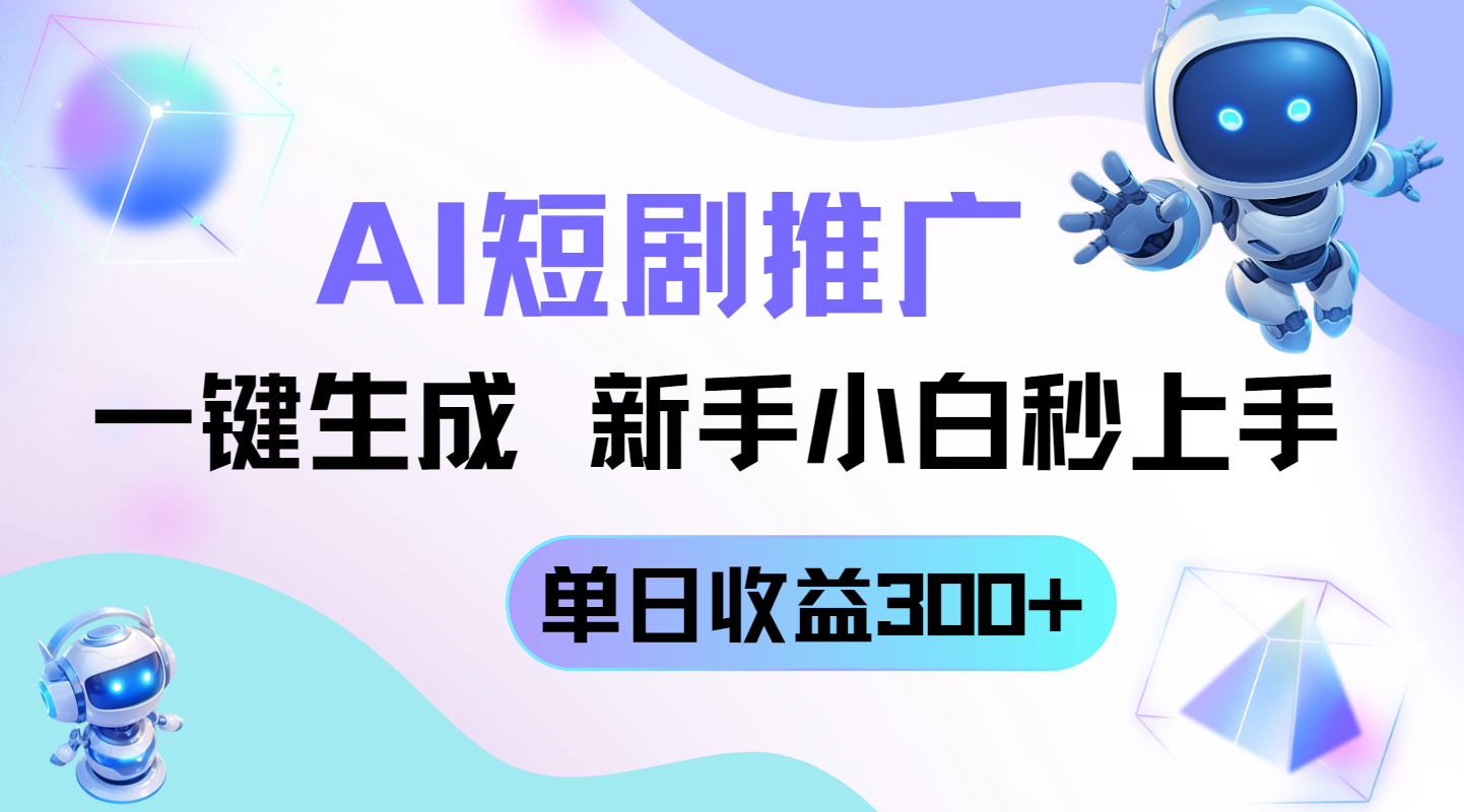 短剧推广新玩法，AI一键生成，新手小白秒上手，单日收益300+_超次元库