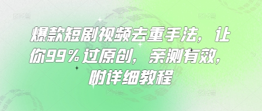 爆款短剧视频去重手法，让你99%过原创，亲测有效，附详细教程_超次元库