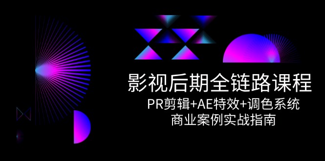 影视后期全链路课程，PR剪辑+AE特效+调色系统，商业案例实战指南_超次元库