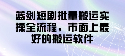 蓝剑短剧批量搬运实操全流程，市面上最好的搬运软件_超次元库