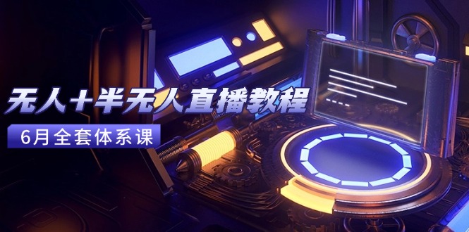 无人+半无人直播教程：AI工具+场景搭建，0到1掌握核心技术(6月更新_超次元库