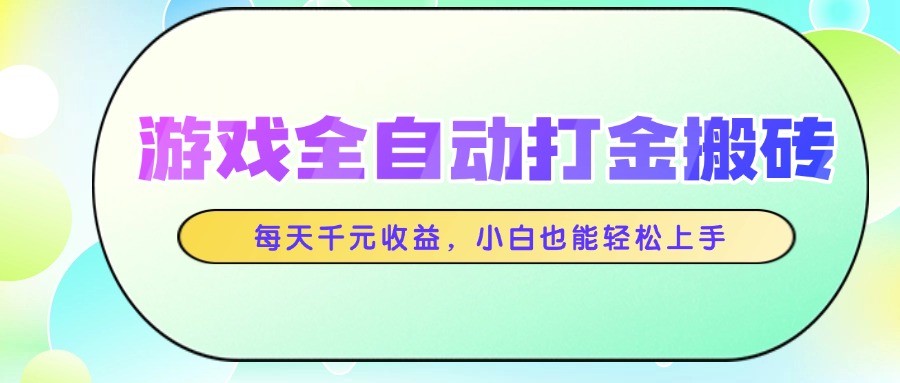 游戏全自动打金搬砖，每天千元收益，小白也能轻松上手_超次元库