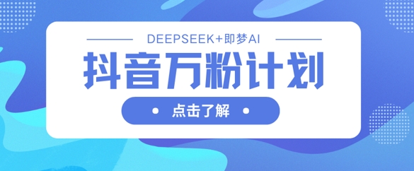 抖音万粉计划，利用DeepSeek+即梦AI生成视频，快速涨到万粉_超次元库