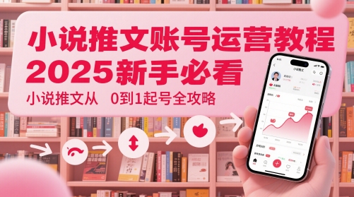 小说推文账号运营起号教程，2025新手必看，小说推文从0到1起号全攻略_超次元库