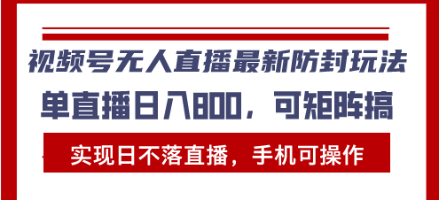 视频号无人直播最新防封玩法，实现日不落直播，手机可操作，单直播日入…_超次元库