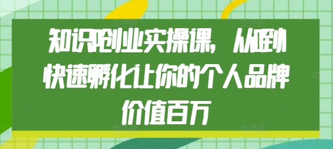 知识IP创业实操课，从0到1快速孵化让你的个人品牌价值百万_超次元库