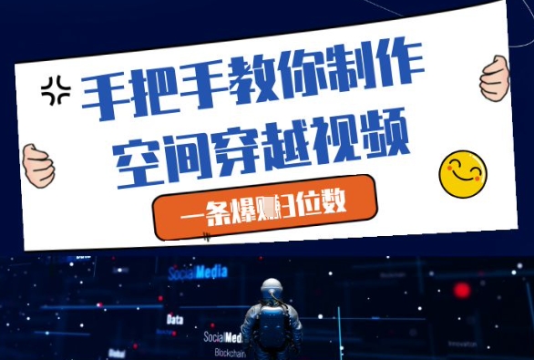 手把手教你制作空间穿越视频，一条爆挣3位数_超次元库